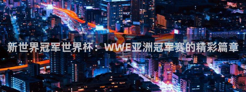 亚洲杯足球：新世界冠军世界杯：WWE亚洲冠军赛的精彩篇章