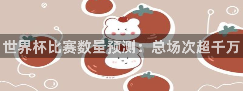 世界杯2026预选赛：世界杯比赛数量预测：总场次超千万